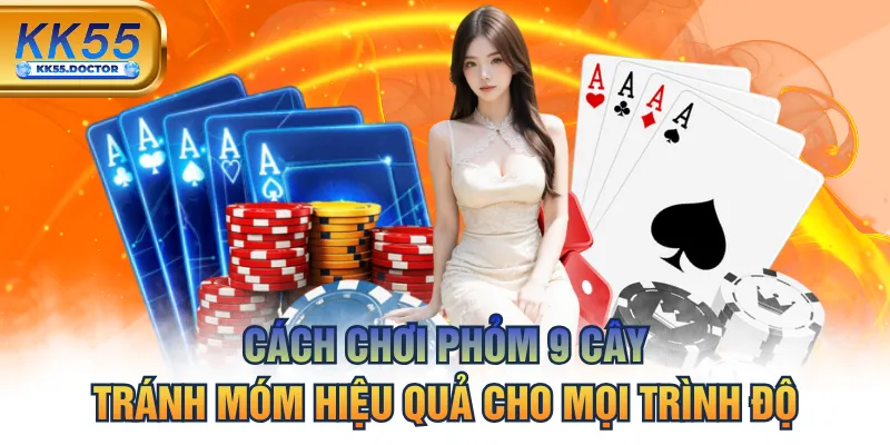 Cách Chơi Phỏm 9 Cây Tránh Móm Hiệu Quả Cho Mọi Trình Độ