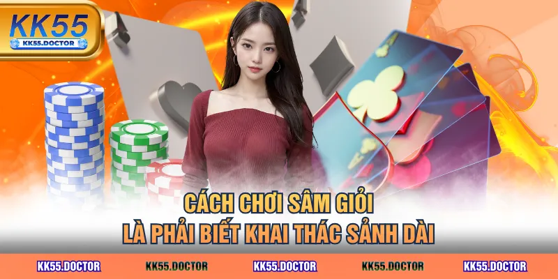 Cách chơi Sâm giỏi là phải biết khai thác sảnh dài