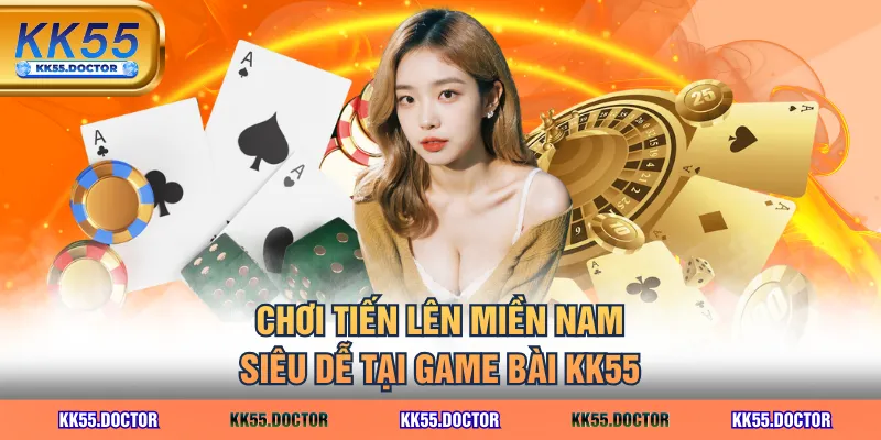 Chơi Tiến Lên Miền Nam siêu dễ tại game bài KK55