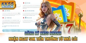 Đăng Ký KK55 Nhanh, Nhận Ngay 58K Tiền Thưởng Từ Nhà Cái