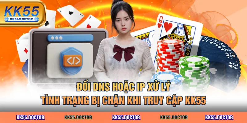 Đổi DNS hoặc IP xử lý trình trạng bị chặn khi truy cập KK55