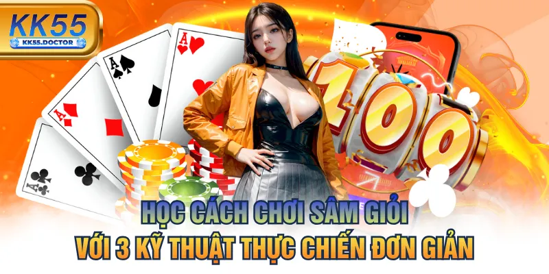 Học Cách Chơi Sâm Giỏi Với 3 Kỹ Thuật Thực Chiến Đơn Giản
