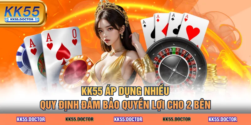 KK55 áp dụng nhiều quy định đảm bảo quyền lợi cho 2 bên