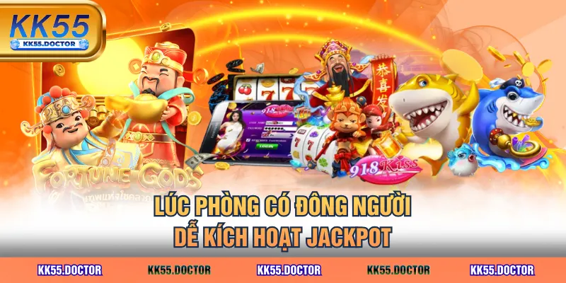 Lúc phòng có đông người dễ kích hoạt Jackpot