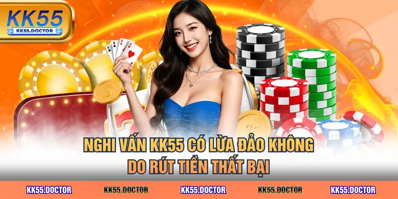Nghi vấn KK55 có lừa đảo không do rút tiền thất bại