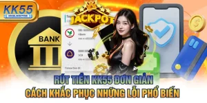 Rút Tiền KK55 Đơn Giản & Cách Khắc Phục Những Lỗi Phổ Biến