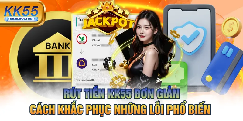 Rút Tiền KK55 Đơn Giản & Cách Khắc Phục Những Lỗi Phổ Biến
