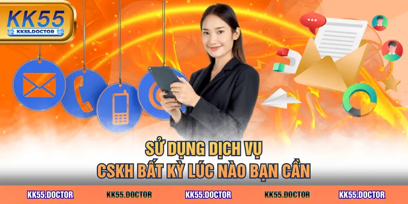Sử dụng dịch vụ CSKH bất kỳ lúc nào bạn cần